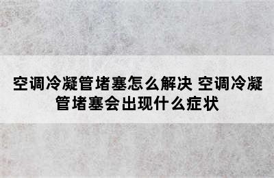 空调冷凝管堵塞怎么解决 空调冷凝管堵塞会出现什么症状